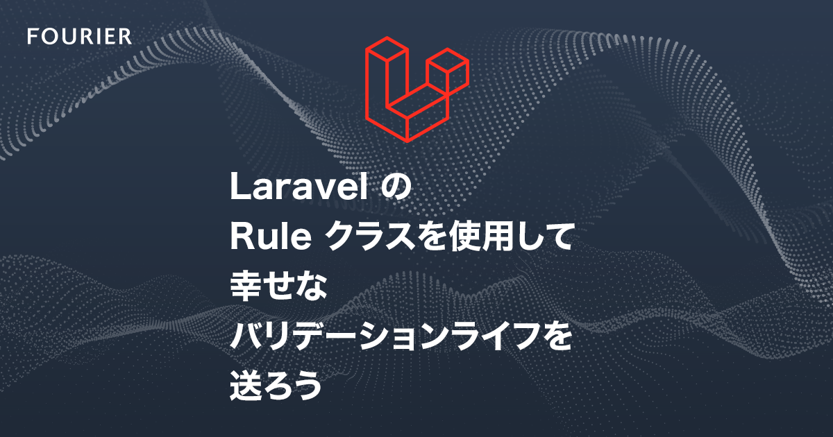 Laravel の Rule クラスを使用して幸せなバリデーションライフを送ろう